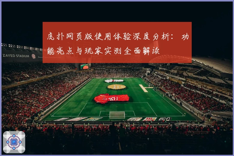 虎扑网页版使用体验深度分析：功能亮点与玩家实测全面解读