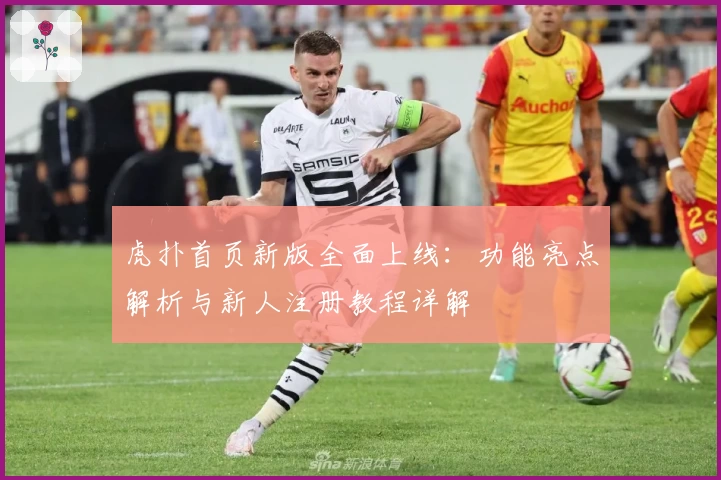 虎扑首页新版全面上线：功能亮点解析与新人注册教程详解