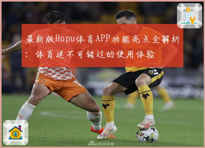 最新版Hupu体育APP功能亮点全解析：体育迷不可错过的使用体验