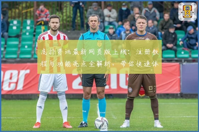 虎扑资讯最新网页版上线：注册教程与功能亮点全解析，带你快速体验全新互动社区
