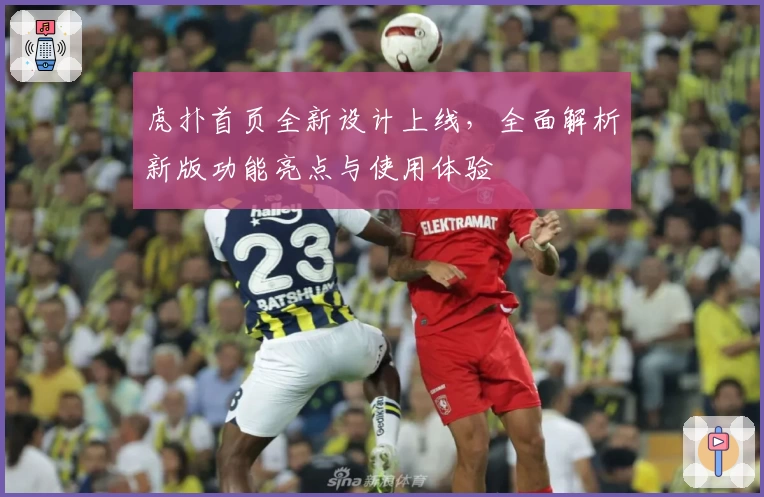 虎扑首页全新设计上线，全面解析新版功能亮点与使用体验