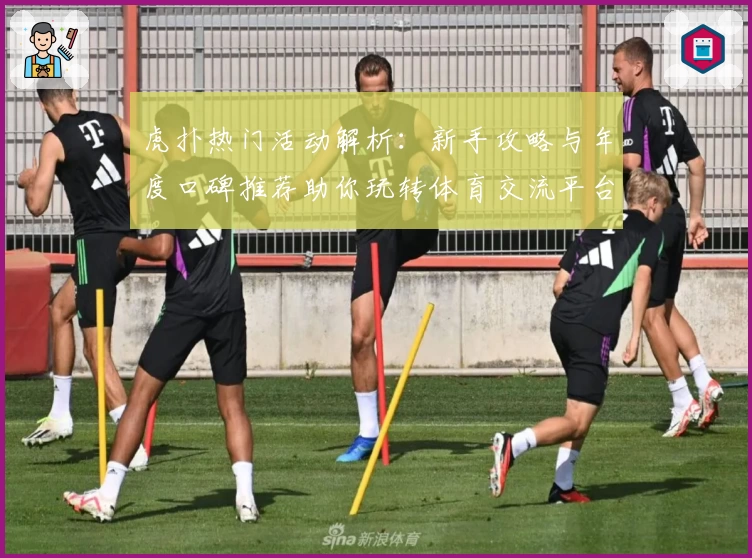 虎扑热门活动解析：新手攻略与年度口碑推荐助你玩转体育交流平台