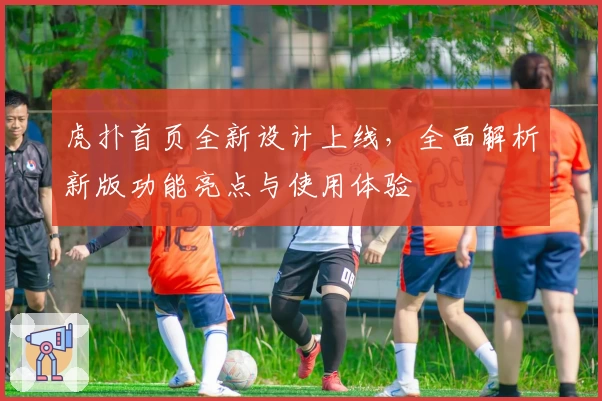 虎扑首页全新设计上线，全面解析新版功能亮点与使用体验