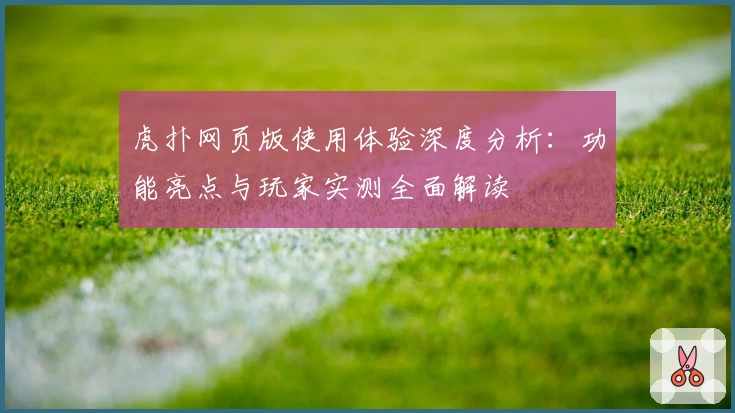 虎扑网页版使用体验深度分析：功能亮点与玩家实测全面解读