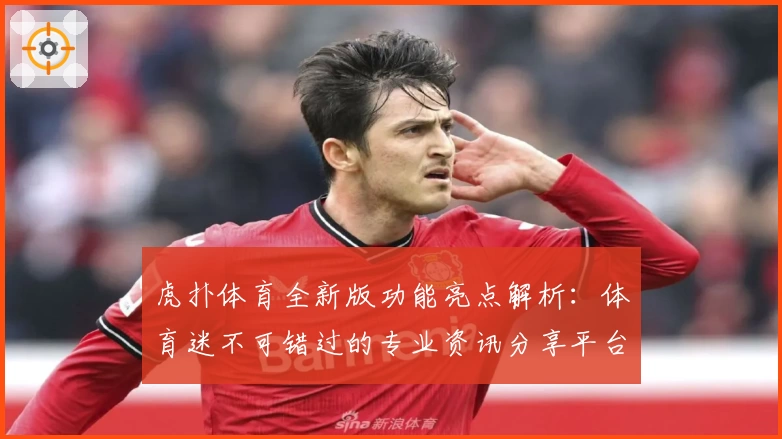 虎扑体育全新版功能亮点解析：体育迷不可错过的专业资讯分享平台