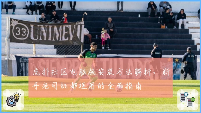 虎扑社区电脑版安装方法解析，新手老司机都适用的全面指南