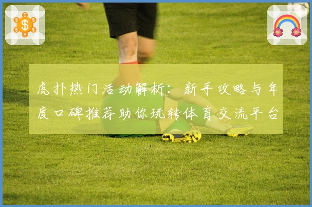 虎扑热门活动解析：新手攻略与年度口碑推荐助你玩转体育交流平台