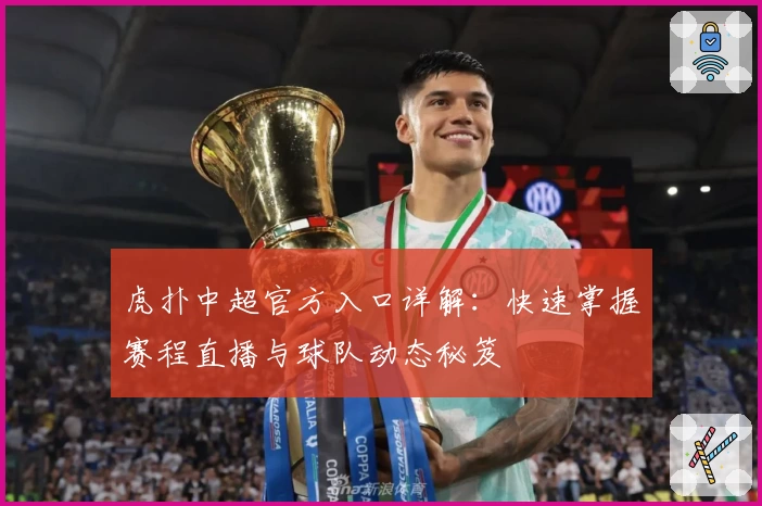 虎扑中超官方入口详解：快速掌握赛程直播与球队动态秘笈