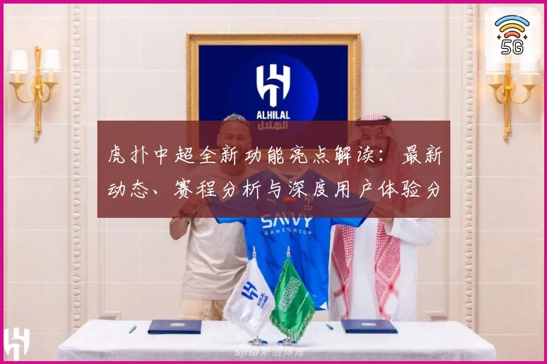 虎扑中超全新功能亮点解读：最新动态、赛程分析与深度用户体验分享