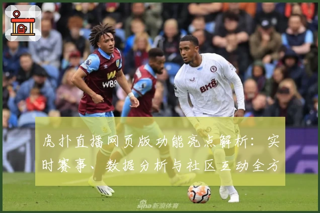 虎扑直播网页版功能亮点解析：实时赛事、数据分析与社区互动全方位体验