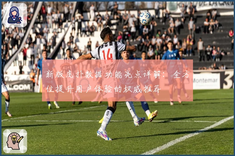新版虎扑数据功能亮点详解:全方位提升用户体验的权威推荐