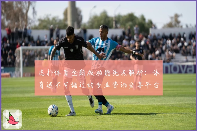 虎扑体育全新版功能亮点解析：体育迷不可错过的专业资讯分享平台