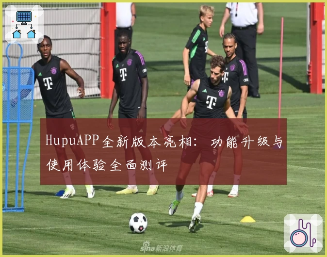 HupuAPP全新版本亮相：功能升级与使用体验全面测评