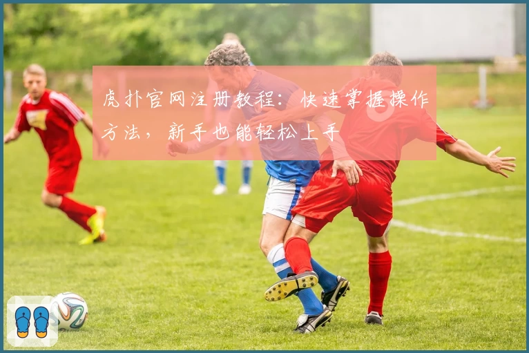 虎扑官网注册教程：快速掌握操作方法，新手也能轻松上手