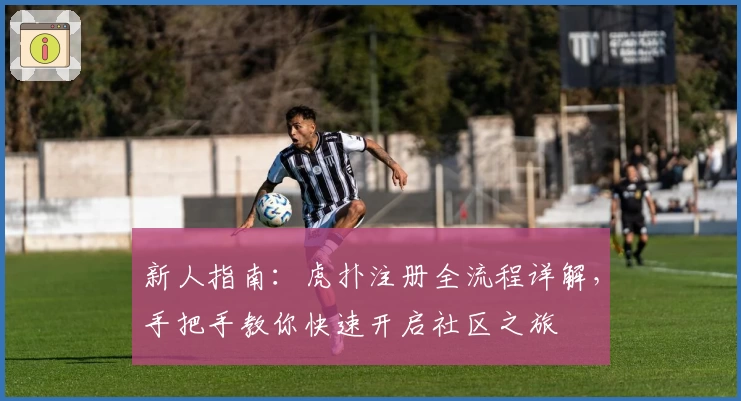新人指南：虎扑注册全流程详解，手把手教你快速开启社区之旅
