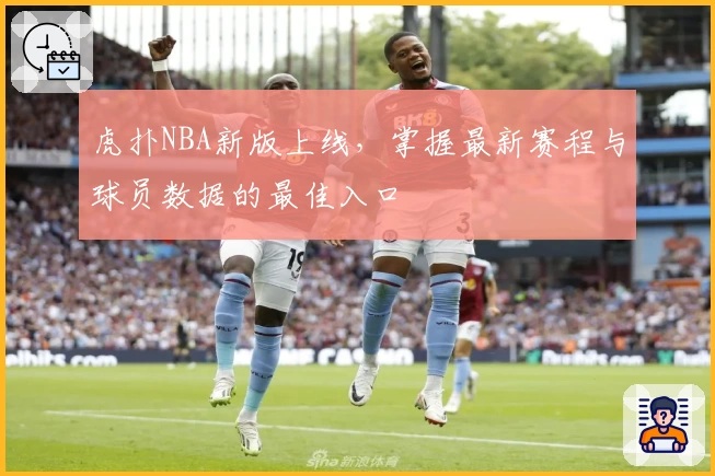 虎扑NBA新版上线，掌握最新赛程与球员数据的最佳入口