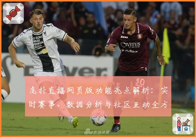 虎扑直播网页版功能亮点解析：实时赛事、数据分析与社区互动全方位体验