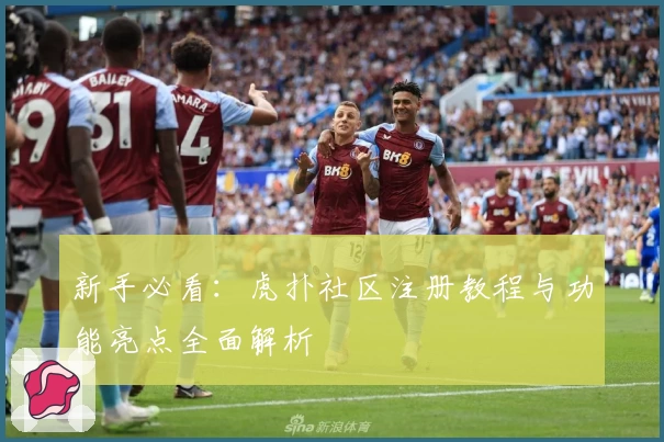 新手必看：虎扑社区注册教程与功能亮点全面解析