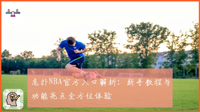 虎扑NBA官方入口解析：新手教程与功能亮点全方位体验