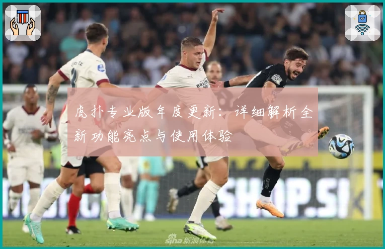 虎扑专业版年度更新:详细解析全新功能亮点与使用体验