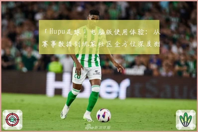 「Hupu足球」电脑版使用体验：从赛事数据到玩家社区全方位深度测评