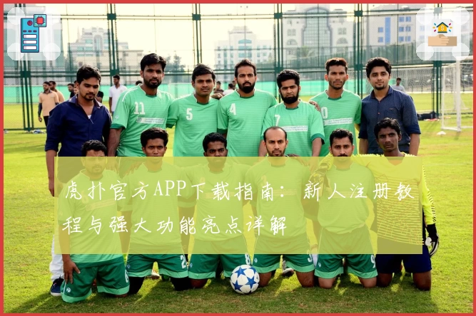 虎扑官方APP下载指南：新人注册教程与强大功能亮点详解